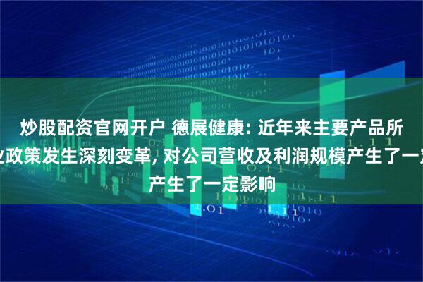 炒股配资官网开户 德展健康: 近年来主要产品所属行业政策发生深刻变革, 对公司营收及利润规模产生了一定影响