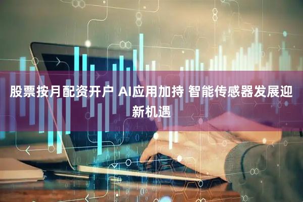股票按月配资开户 AI应用加持 智能传感器发展迎新机遇