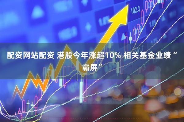 配资网站配资 港股今年涨超10% 相关基金业绩“霸屏”