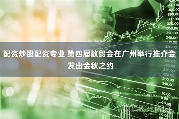 配资炒股配资专业 第四届数贸会在广州举行推介会 发出金秋之约