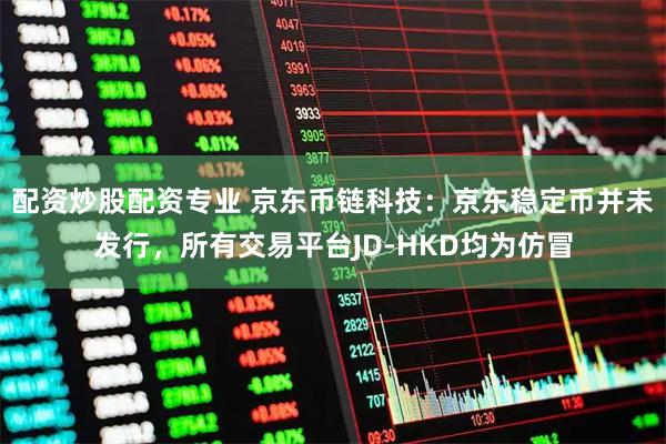 配资炒股配资专业 京东币链科技：京东稳定币并未发行，所有交易平台JD-HKD均为仿冒